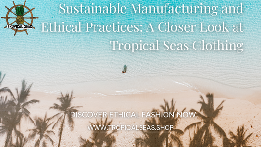 Sustainable Manufacturing and Ethical Practices: A Closer Look at Tropical Seas Clothing